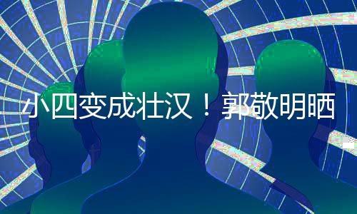 变成脖子猛 壮汉郭小四敬明疑举一样和脸粗铁过晒照