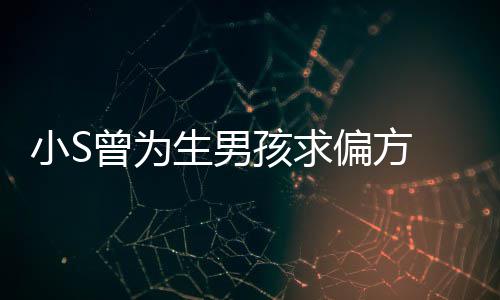 偏方曾为小S心理对此康永已有阴影孩求 蔡称她生男