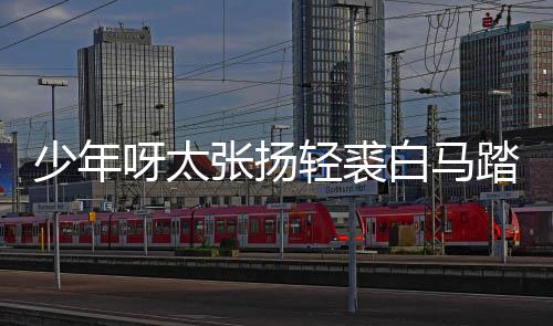 白马榜是版歌轻裘张扬歌 象完整街万呀太长词踏金少年什么