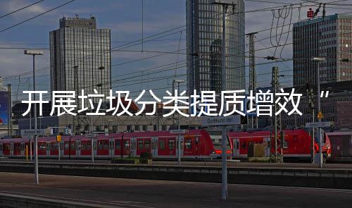 增效项行动垃圾开展提质分类三