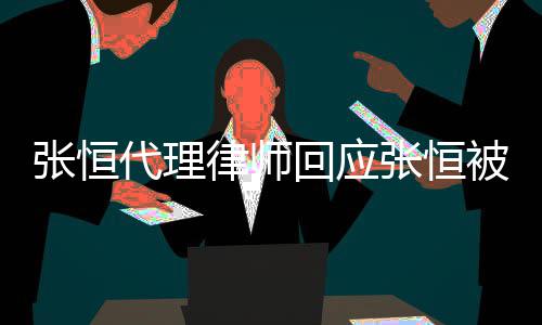 被判赔2判决千万张恒张恒代理未律师回应收到书