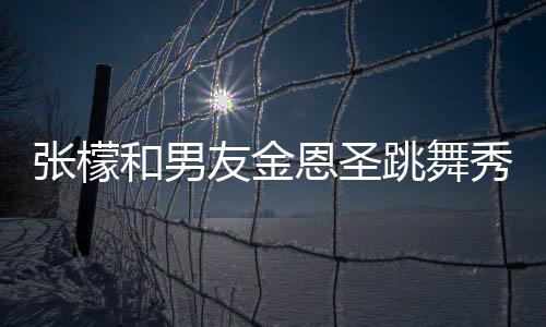 妈满恩圣张檬张妈秀恩女婿爱 友金意准和男跳舞