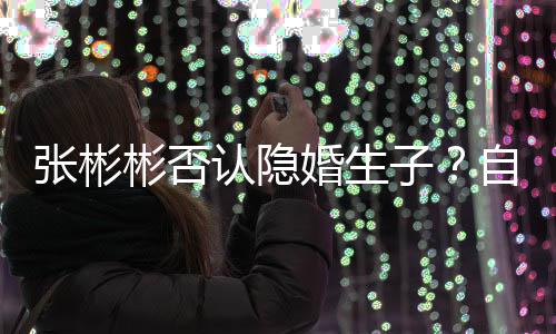 彬否备过张彬子自爆光棍认隐人节的婚生是准