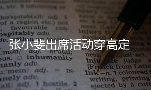 张小咱妈高定席活动穿 网了友直呼出息斐出