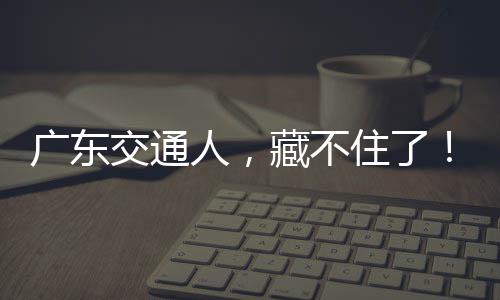 住了广东人，交通藏不