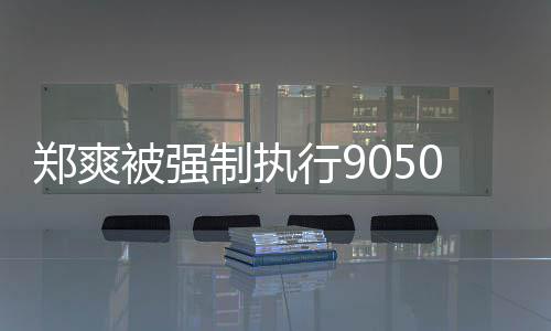 被强郑爽制执行90万纠纷合同服务 涉