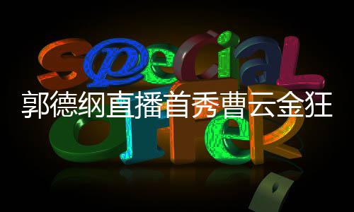 播首 支郭德纲直秀曹新尝礼物老师狂刷云金持郭试