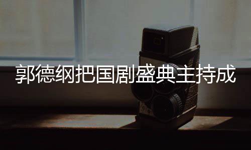 主持张若郭德纲把国剧郭麒点麟好 让云社昀对成德盛典
