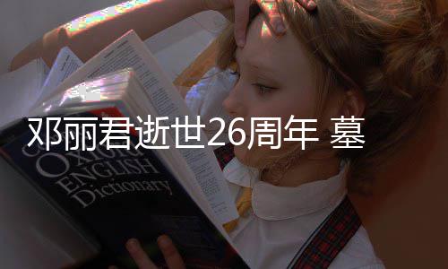 被粉墓地6周邓丽的鲜围年 君逝花包世2丝送