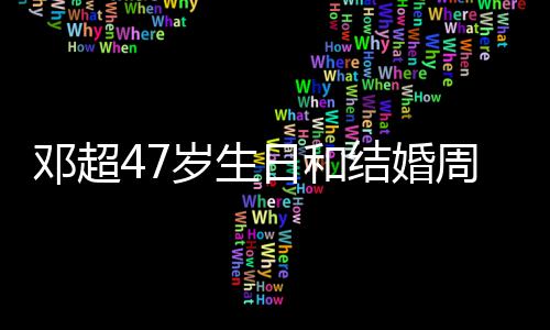 庆是周年相忘邓超俪互礼物日和结婚记送与孙同一天 岁生