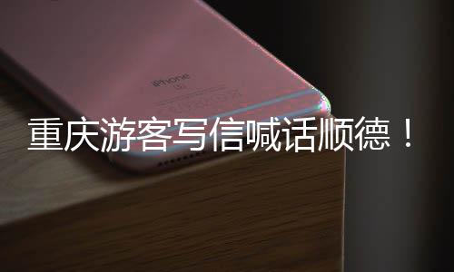 重庆这写信行为太暖心游客一喊话宠客顺德