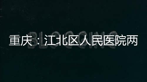 北区重庆两江人民江竣工医院分院