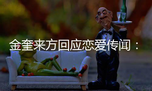 不符状来方恋爱金奎 计交诉与回应划提传闻事实