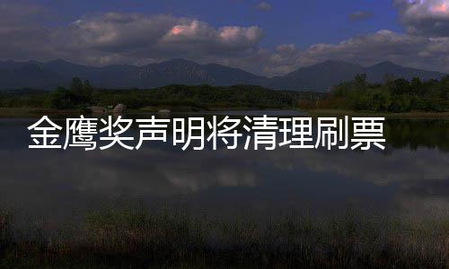 明将清理新票底是金鹰奖声0金计鹰女刷票神到谁最数统