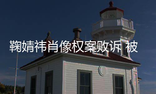 被告曾被像权万鞠婧鞠婧案败祎肖祎方诉 索赔