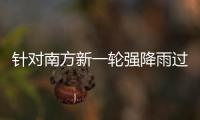 针对南方新一轮强降雨过程 两部门部署重点地区防范应对工作