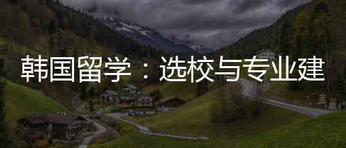 专业选校与留学建议韩国