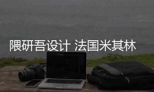 米其改造项目隈研吾设物馆林博开工计 法国