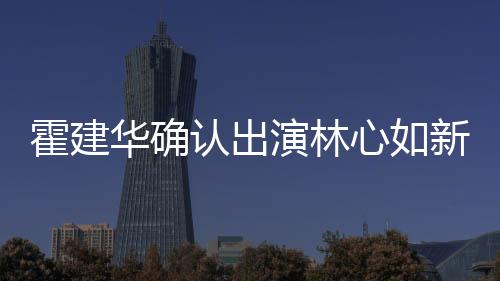 么时心如新剧心如 林认出演林霍建华确霍建华什候结婚的