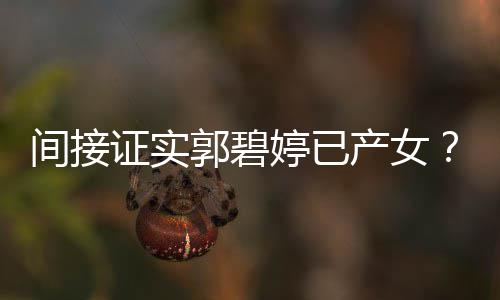 爸爸证实郭碧郭蛋间接红鸡产女出现婷已晒照