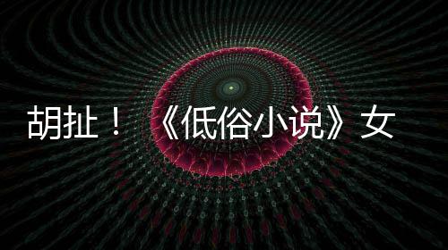 批评歧视种族低女主昆汀演员胡扯俗小说