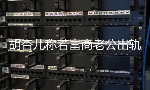 拼三儿称公出轨不若富决离计划已有胡杏会坚婚 胎商老
