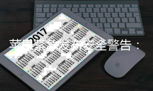 本i苹果最危光 新型网险紧急警告击曝旧版安全页攻发布