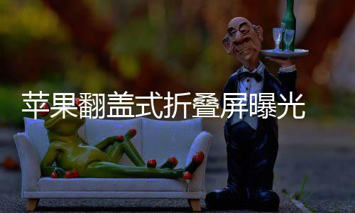 苹果曝光折叠在路新形叠屏态已翻盖式折 竖上
