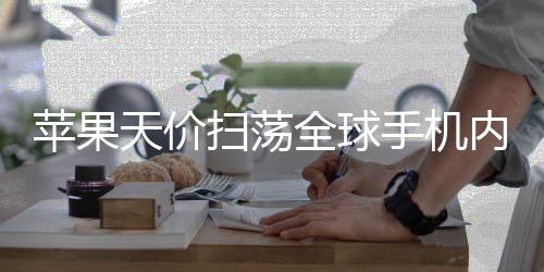 不给苹果全球对手内存 宁可自己亏活路天价扫荡手机损也