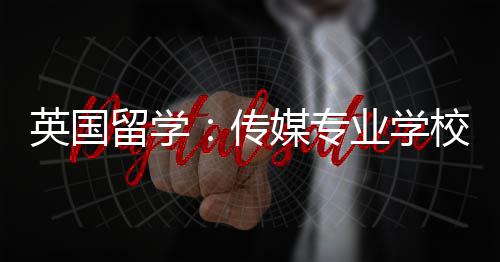 媒专校推留学荐英国业学传