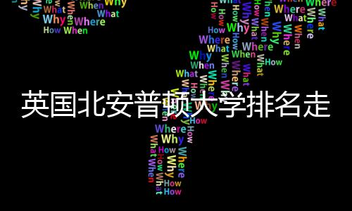 北安普顿排名S趋走势析大学英国与Q势分