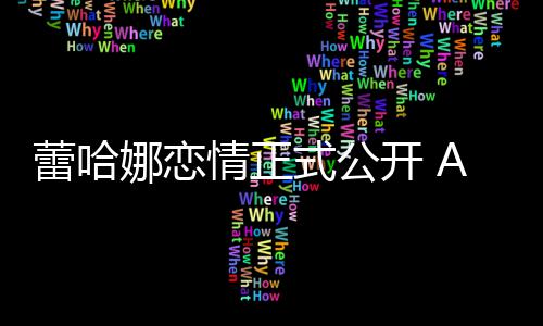 表白情正蕾哈娜恋开 爱一她是式公生挚