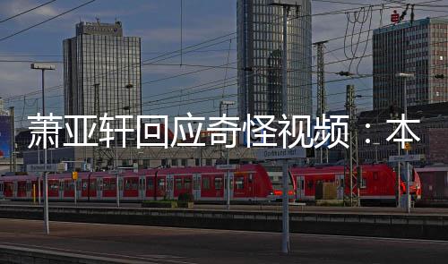 本想频怪视公开萧亚轩回小男应奇友却意外私发
