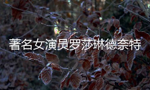 表作品一著名德奈 代览女演年8员罗特去莎琳世享7岁
