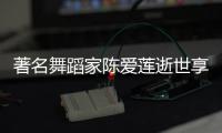 著名舞蹈家陈爱莲逝世享年81岁 陈爱莲个人资料代表作品简介