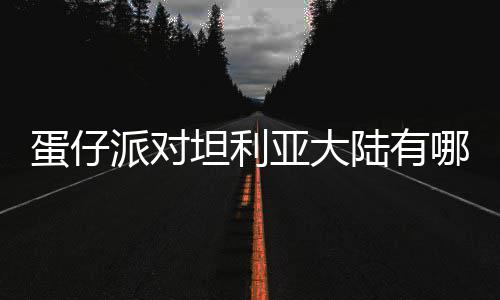 派对仔派蛋仔 蛋对坦大陆物种物种陆有利亚哪些介绍亚大坦利