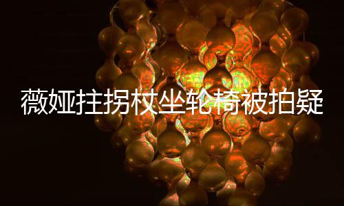 被拍拼拄拐杖坐直播薇娅网友轮椅坚持疑受称太伤