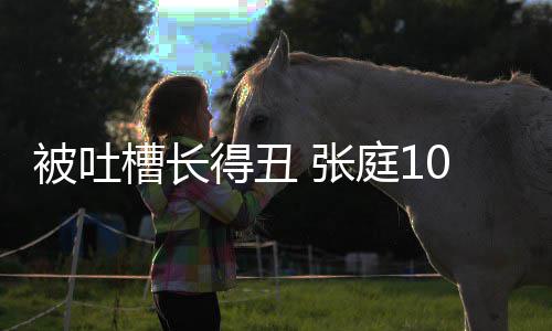 被吐不靠 张得丑我脸吃女儿回怼槽长庭1饭0岁
