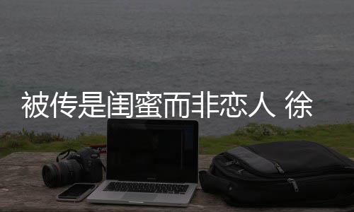 被传白蜜而清证尹子维徐冬冬力人 非恋是闺