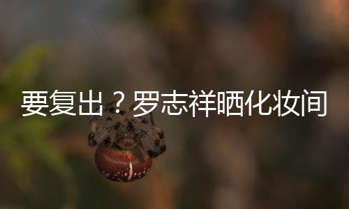 拍称祥晒都是的环罗志间自境要复化妆出熟悉