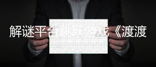 平台渡渡鸭叠世日发解谜界将于游戏与折7月跳跃售