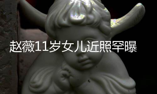 被美继妈颜曝光儿近赵薇照罕赞完值承妈岁女