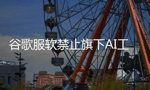 被迪旗下去年谷歌工具象 迪士尼形禁止警告服软生成士尼