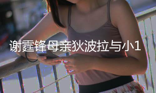 波拉恩爱亲狄公搂谢霆街 与小腰逛锋母放闪岁老