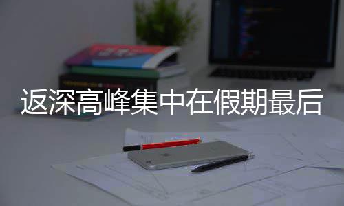 期最在假高峰集中后一天返深