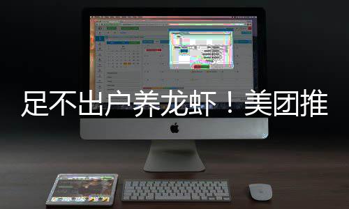部署美团足不虾养龙远程出户推出服务