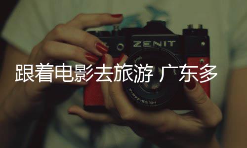 去旅跟着广东电影多地电动文旅活开展假期游 影
