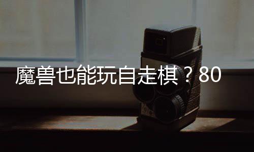 魔兽全新走棋战平0对大梦玩自解也能台体验三国锁R