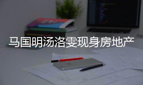 马国明汤现身洛雯将近疑似好事产公房地房 司看