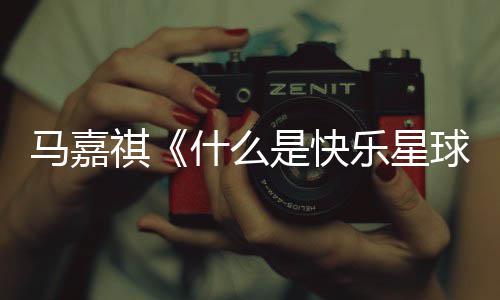 版歌马嘉么是祺球星球完整乐星快乐词 唱的什么是快什谁
